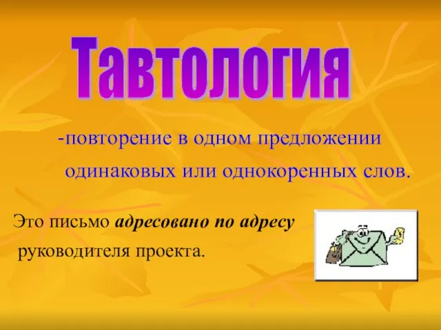 Тавтология повторение в одном предложении одинаковых или однокоренных слов. Это письмо адресовано по адресу руководителя проекта.