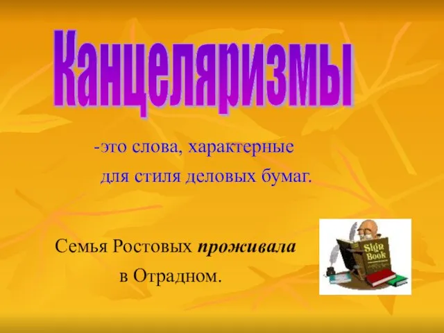 Канцеляризмы это слова, характерные для стиля деловых бумаг. Семья Ростовых проживала в Отрадном.