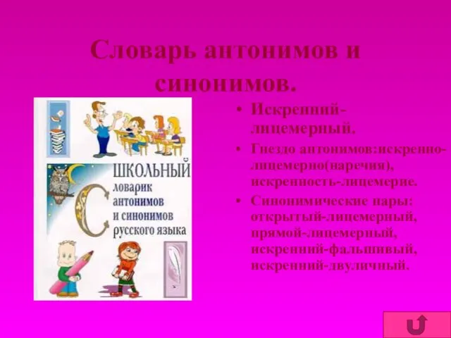 Словарь антонимов и синонимов. Искренний-лицемерный. Гнездо антонимов:искренно-лицемерно(наречия),искренность-лицемерие. Синонимические пары:открытый-лицемерный,прямой-лицемерный,искренний-фальшивый,искренний-двуличный.