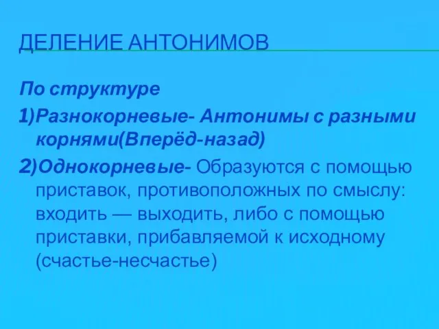 Деление антонимов По структуре 1)Разнокорневые- Антонимы с разными корнями(Вперёд-назад) 2)Однокорневые- Образуются с