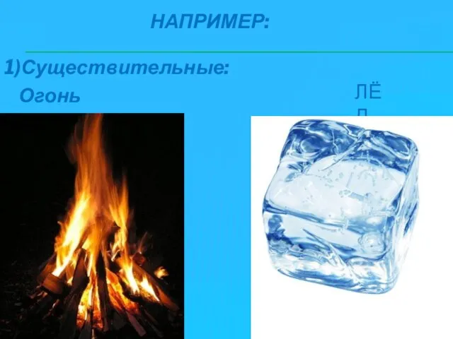Например: Огонь 1)Существительные: Лёд
