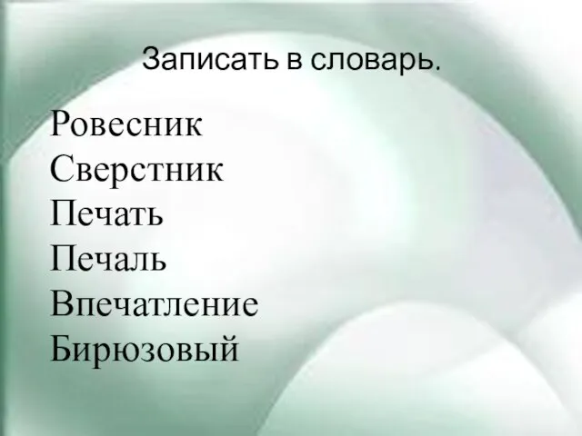 Записать в словарь. Ровесник Сверстник Печать Печаль Впечатление Бирюзовый