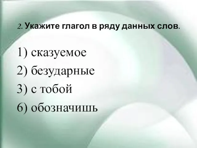 2. Укажите глагол в ряду данных слов. 1) сказуемое 2) безударные 3) с тобой 6) обозначишь