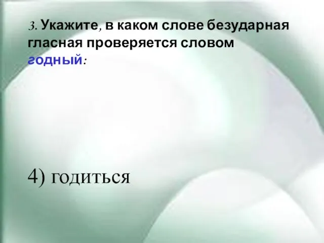 3. Укажите, в каком слове безударная гласная проверяется словом годный: 4) годиться