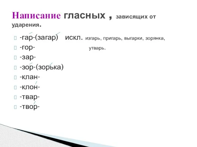 -гар-(загар) искл. изгарь, пригарь, выгарки, зорянка, -гор- утварь. -зар- -зор-(зорька) -клан- -клон-