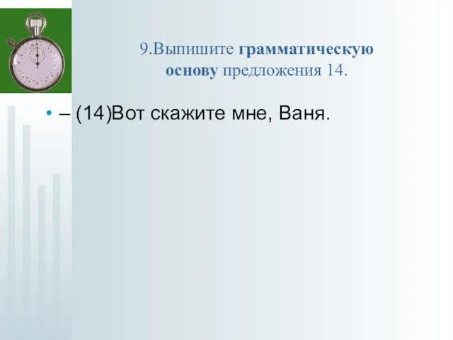 9.Выпишите грамматическую основу предложения 14. – (14)Вот скажите мне, Ваня.