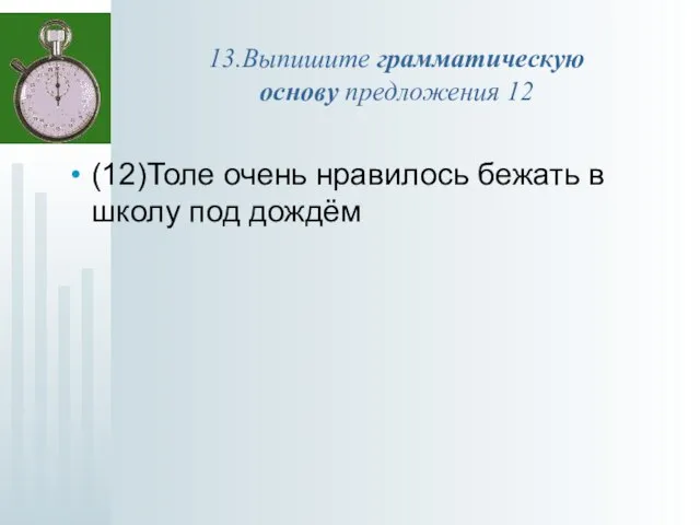 13.Выпишите грамматическую основу предложения 12 (12)Толе очень нравилось бежать в школу под дождём