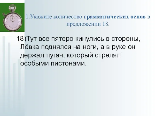 1.Укажите количество грамматических основ в предложении 18. 18)Тут все пятеро кинулись в