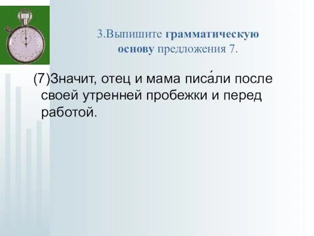 3.Выпишите грамматическую основу предложения 7. (7)Значит, отец и мама писа́ли после своей