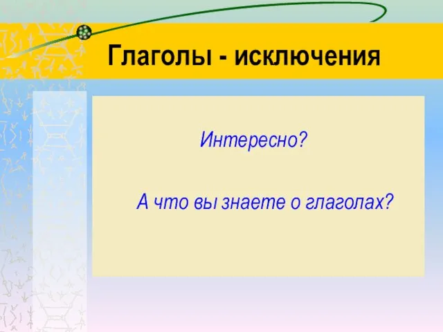 Глаголы - исключения Интересно? А что вы знаете о глаголах?