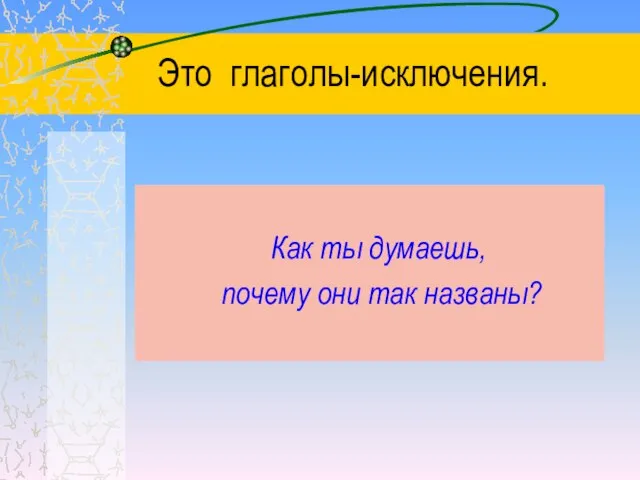 Это глаголы-исключения. Как ты думаешь, почему они так названы?