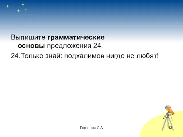 Выпишите грамматические основы предложения 24. 24.Только знай: подхалимов нигде не любят! Горюнова Л А