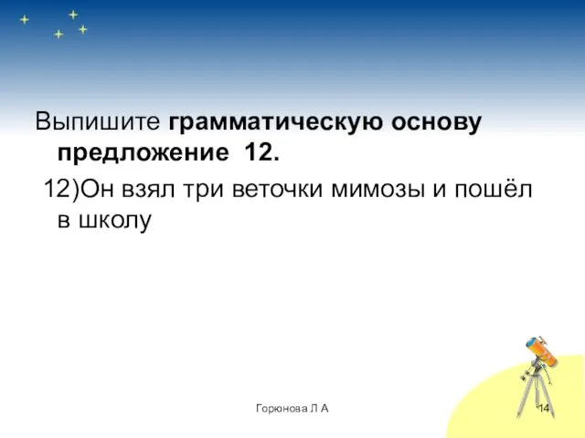 Выпишите грамматическую основу предложение 12. 12)Он взял три веточки мимозы и пошёл