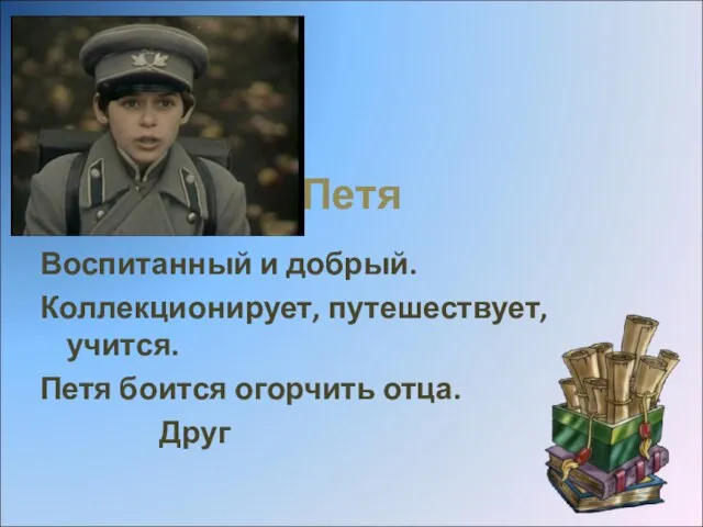 Петя Воспитанный и добрый. Коллекционирует, путешествует, учится. Петя боится огорчить отца. Друг