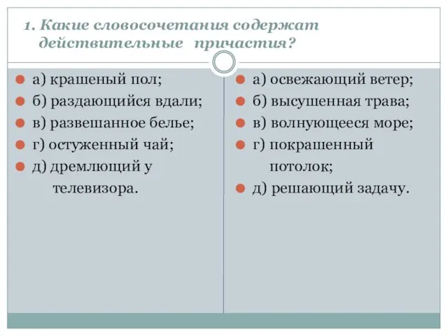 1. Какие словосочетания содержат действительные причастия? а) крашеный пол; б) раздающийся вдали;