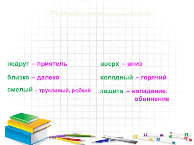 Подберите антонимы к словам недруг – приятель близко – далеко смелый –