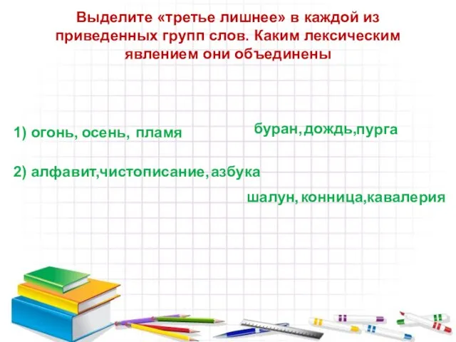 Выделите «третье лишнее» в каждой из приведенных групп слов. Каким лексическим явлением