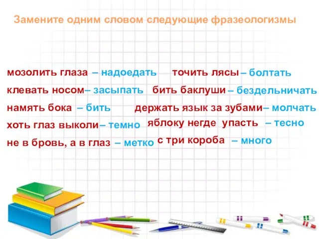 Замените одним словом следующие фразеологизмы мозолить глаза – надоедать клевать носом –