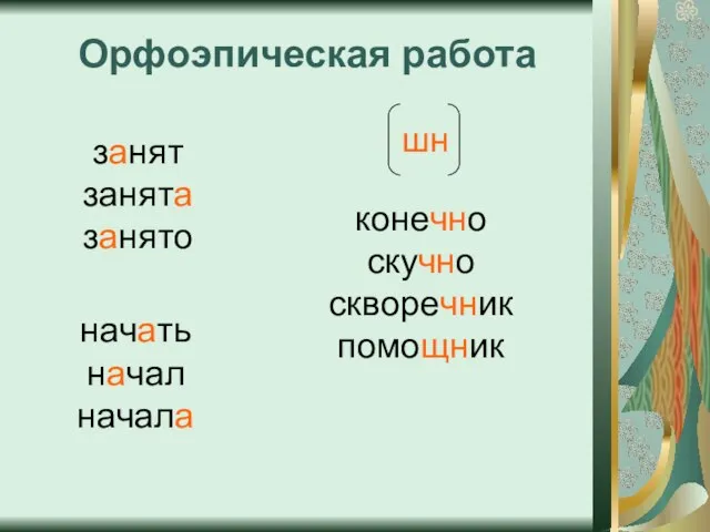 Орфоэпическая работа занят занята занято начать начал начала конечно скучно скворечник помощник шн