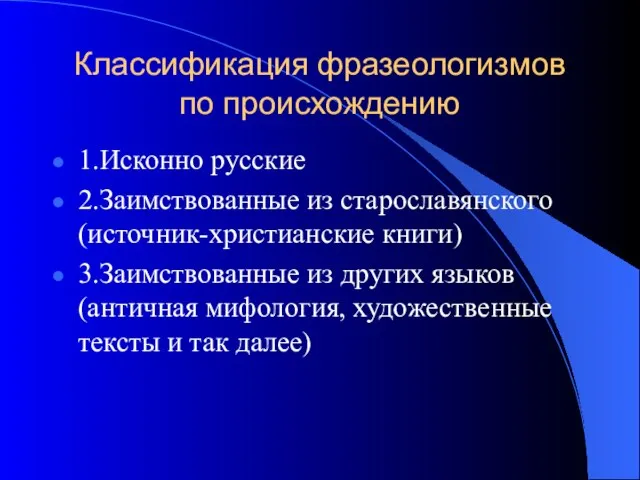 Классификация фразеологизмов по происхождению 1.Исконно русские 2.Заимствованные из старославянского (источник-христианские книги) 3.Заимствованные