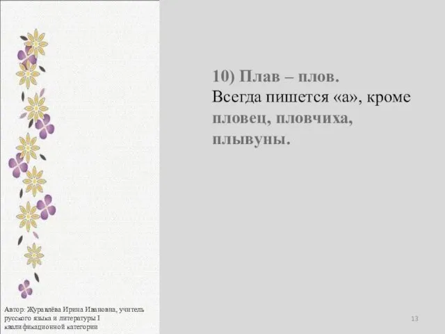 10) Плав – плов. Всегда пишется «а», кроме пловец, пловчиха, плывуны. Автор: