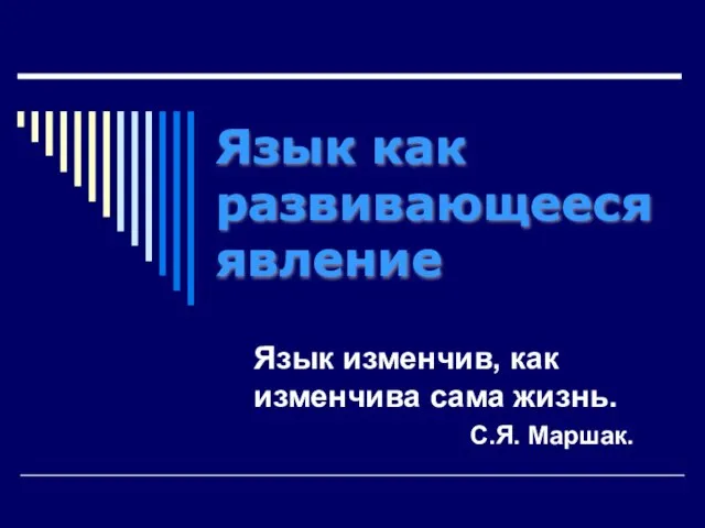 Язык как развивающееся явление Язык изменчив, как изменчива сама жизнь. С.Я. Маршак.