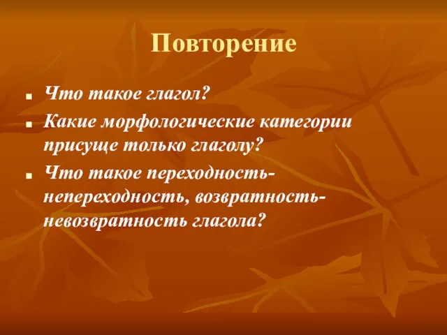 Повторение Что такое глагол? Какие морфологические категории присуще только глаголу? Что такое переходность-непереходность, возвратность-невозвратность глагола?