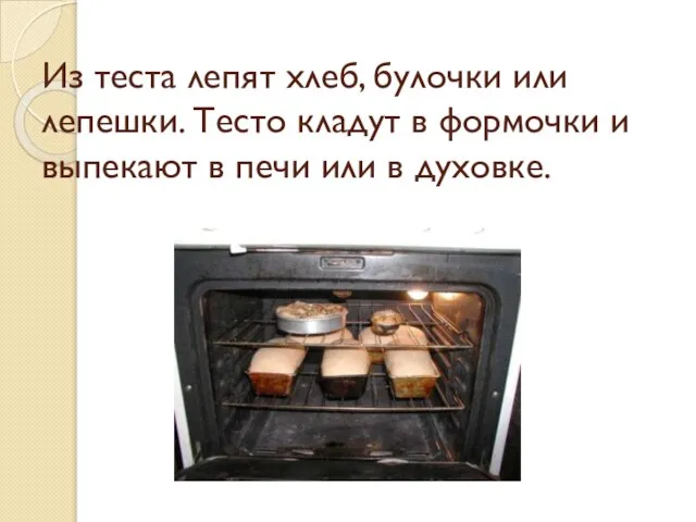 Из теста лепят хлеб, булочки или лепешки. Тесто кладут в формочки и