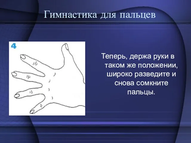 Гимнастика для пальцев Теперь, держа руки в таком же положении, широко разведите и снова сомкните пальцы.