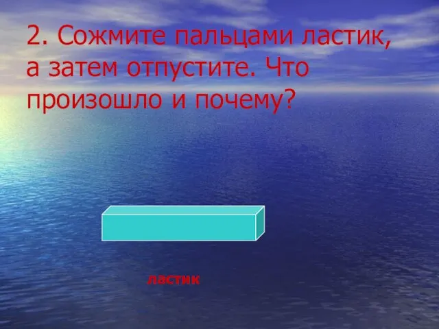 2. Сожмите пальцами ластик, а затем отпустите. Что произошло и почему? ластик