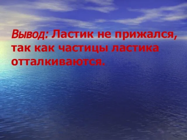 Вывод: Ластик не прижался, так как частицы ластика отталкиваются.