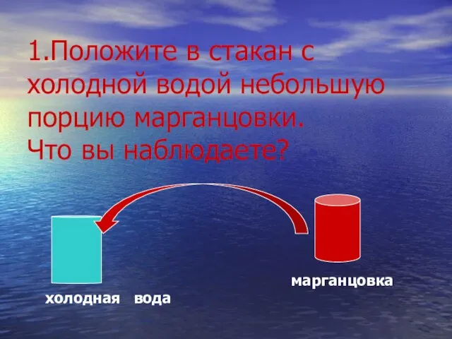 1.Положите в стакан с холодной водой небольшую порцию марганцовки. Что вы наблюдаете? холодная вода марганцовка