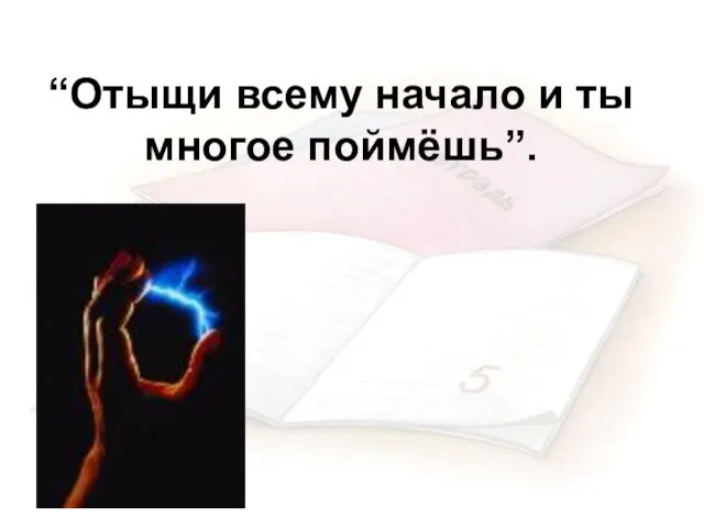 “Отыщи всему начало и ты многое поймёшь”.