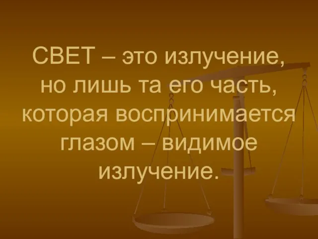 СВЕТ – это излучение, но лишь та его часть, которая воспринимается глазом – видимое излучение.