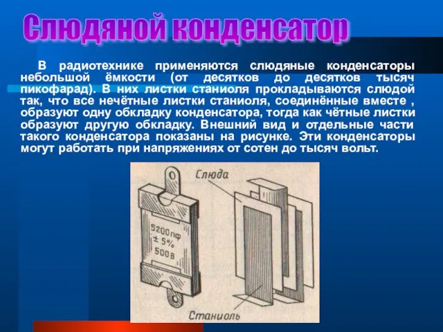 Слюдяной конденсатор В радиотехнике применяются слюдяные конденсаторы небольшой ёмкости (от десятков до