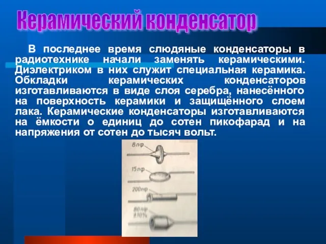 Керамический конденсатор В последнее время слюдяные конденсаторы в радиотехнике начали заменять керамическими.