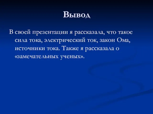 Вывод В своей презентации я рассказала, что такое сила тока, электрический ток,