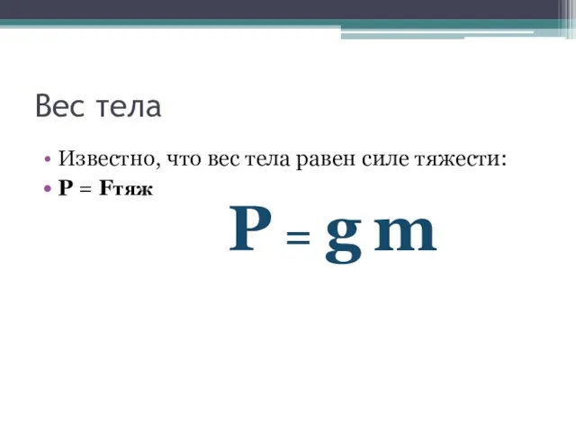 Вес тела Известно, что вес тела равен силе тяжести: Р = Fтяж P = g m