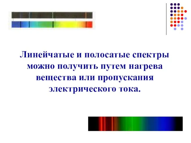 Линейчатые и полосатые спектры можно получить путем нагрева вещества или пропускания электрического тока.