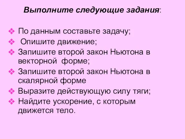 Выполните следующие задания: По данным составьте задачу; Опишите движение; Запишите второй закон