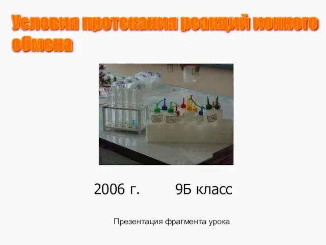 2006 г. 9Б класс Презентация фрагмента урока Условия протекания реакций ионного обмена