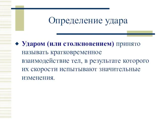 Определение удара Ударом (или столкновением) принято называть кратковременное взаимодействие тел, в результате