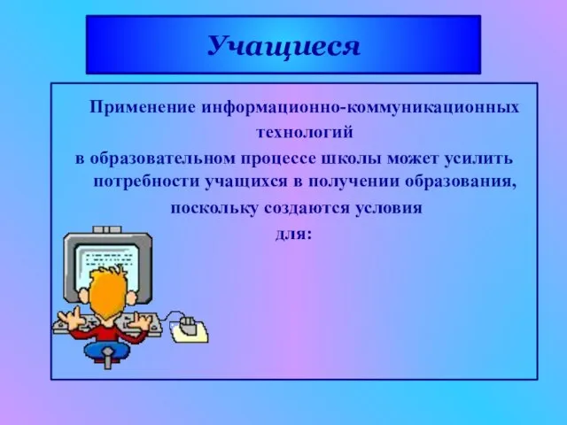 Учащиеся Применение информационно-коммуникационных технологий в образовательном процессе школы может усилить потребности учащихся