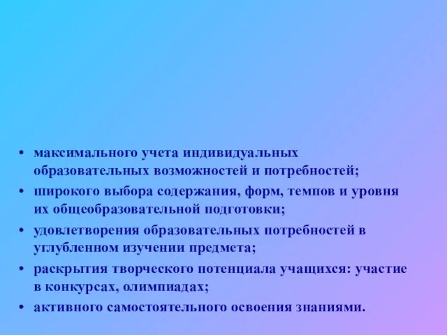 максимального учета индивидуальных образовательных возможностей и потребностей; широкого выбора содержания, форм, темпов