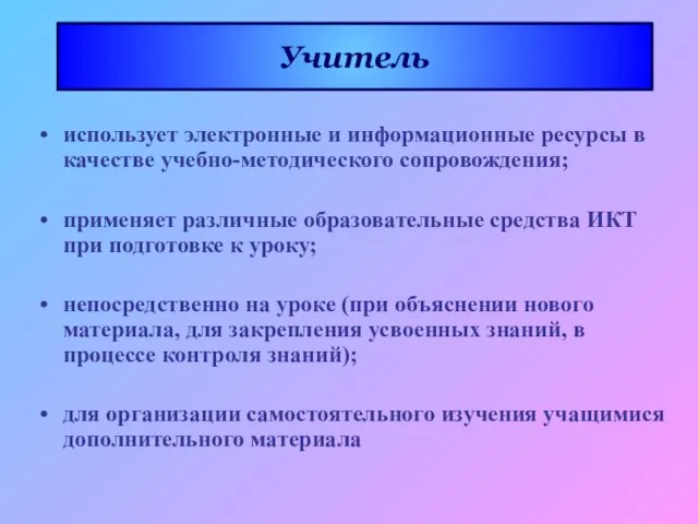 Учитель использует электронные и информационные ресурсы в качестве учебно-методического сопровождения; применяет различные