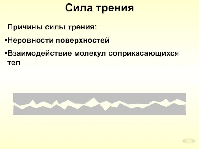 Сила трения Причины силы трения: Неровности поверхностей Взаимодействие молекул соприкасающихся тел