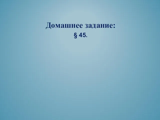 Домашнее задание: § 45.