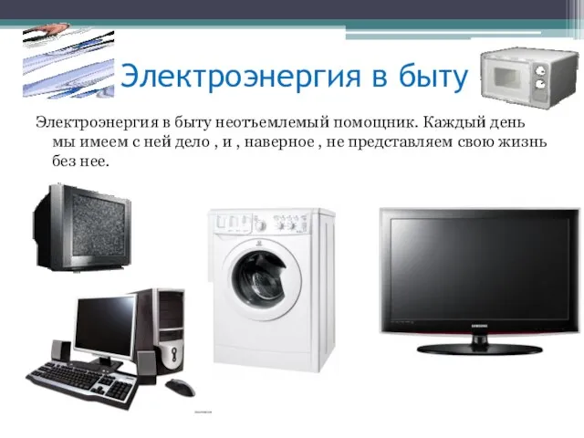 Электроэнергия в быту Электроэнергия в быту неотъемлемый помощник. Каждый день мы имеем