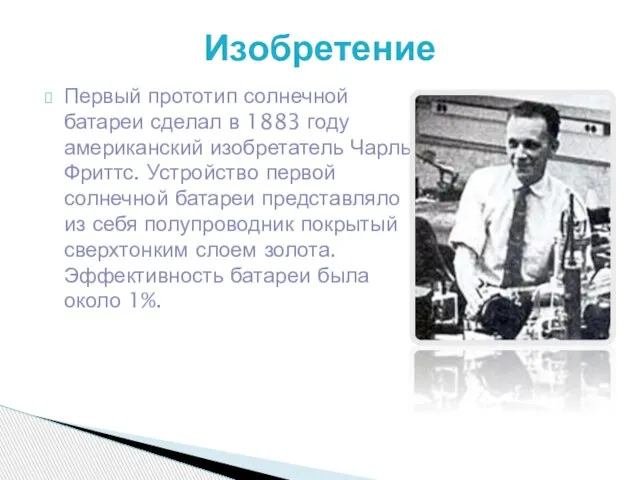 Первый прототип солнечной батареи сделал в 1883 году американский изобретатель Чарльз Фриттс.