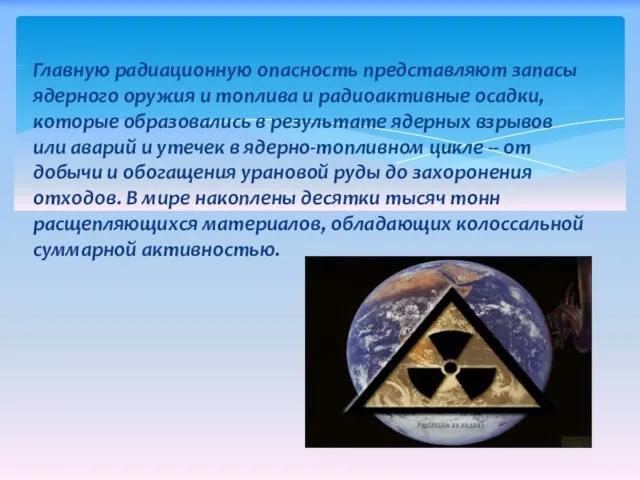 Главную радиационную опасность представляют запасы ядерного оружия и топлива и радиоактивные осадки,